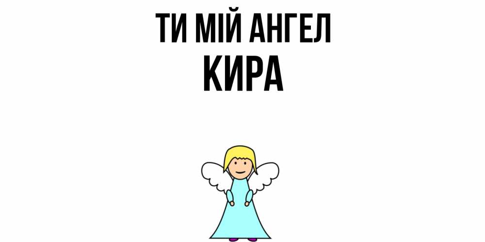 Открытка на каждый день з підписом, Кира Ти мій ангел ангел Прикольна листівка з побажанням онлайн скачати безкоштовно 