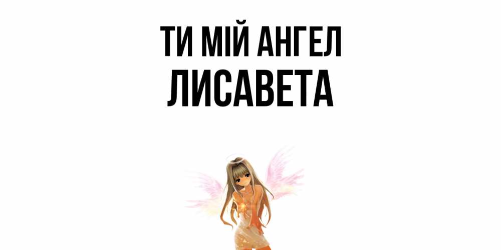 Открытка на каждый день з підписом, Лисавета Ти мій ангел ангел, аниме Прикольна листівка з побажанням онлайн скачати безкоштовно 