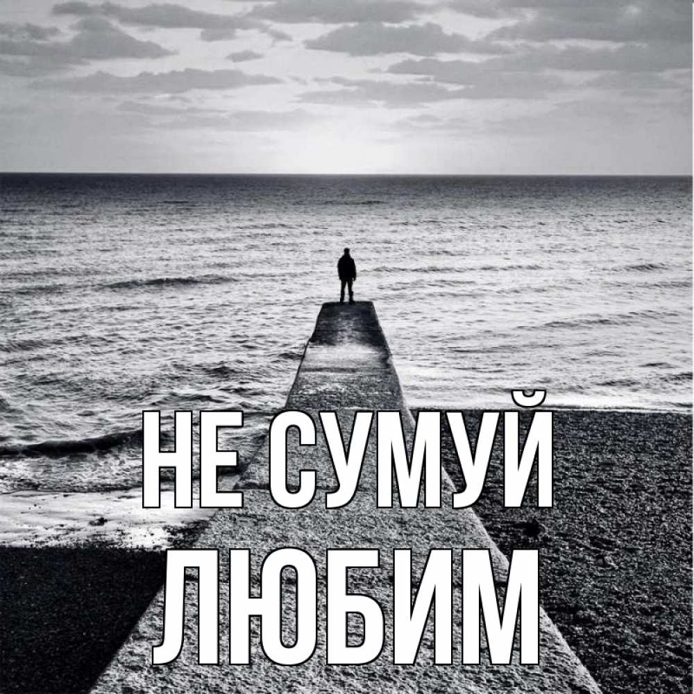 Открытка на каждый день з підписом, Любим Не сумуй море Прикольна листівка з побажанням онлайн скачати безкоштовно 