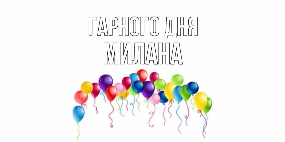 Открытка на каждый день з підписом, Милана Гарного дня открытка с шариками Прикольна листівка з побажанням онлайн скачати безкоштовно 