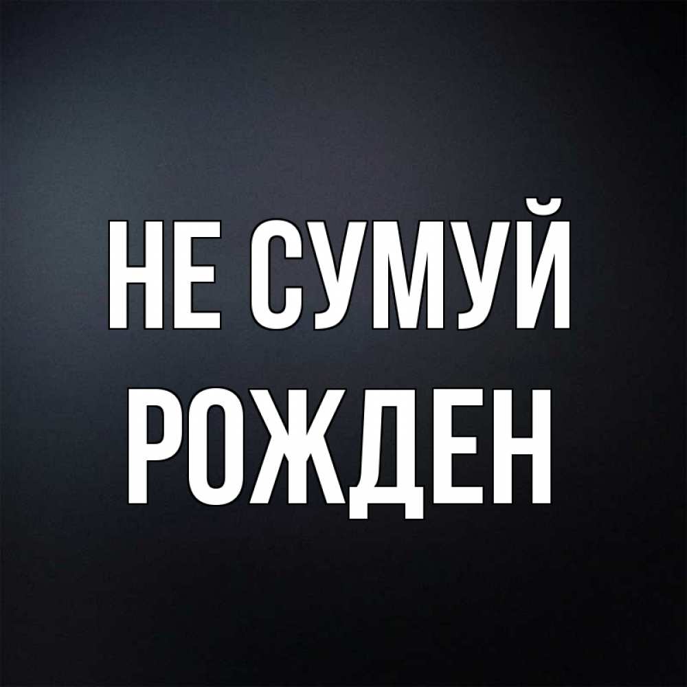 Открытка на каждый день з підписом, Рожден Не сумуй Градиент серый Прикольна листівка з побажанням онлайн скачати безкоштовно 