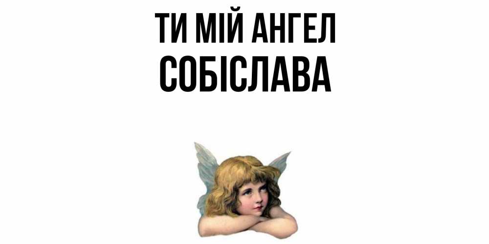 Открытка на каждый день з підписом, Собіслава Ти мій ангел ангел Прикольна листівка з побажанням онлайн скачати безкоштовно 