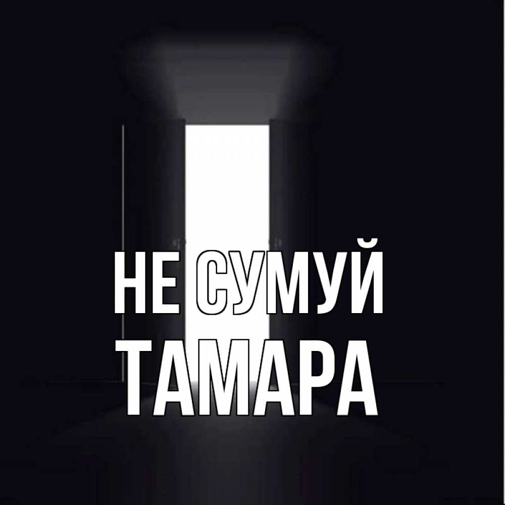 Открытка на каждый день з підписом, Тамара Не сумуй открытая дверь Прикольна листівка з побажанням онлайн скачати безкоштовно 