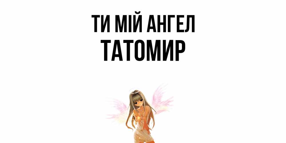 Открытка на каждый день з підписом, Татомир Ти мій ангел ангел, аниме Прикольна листівка з побажанням онлайн скачати безкоштовно 