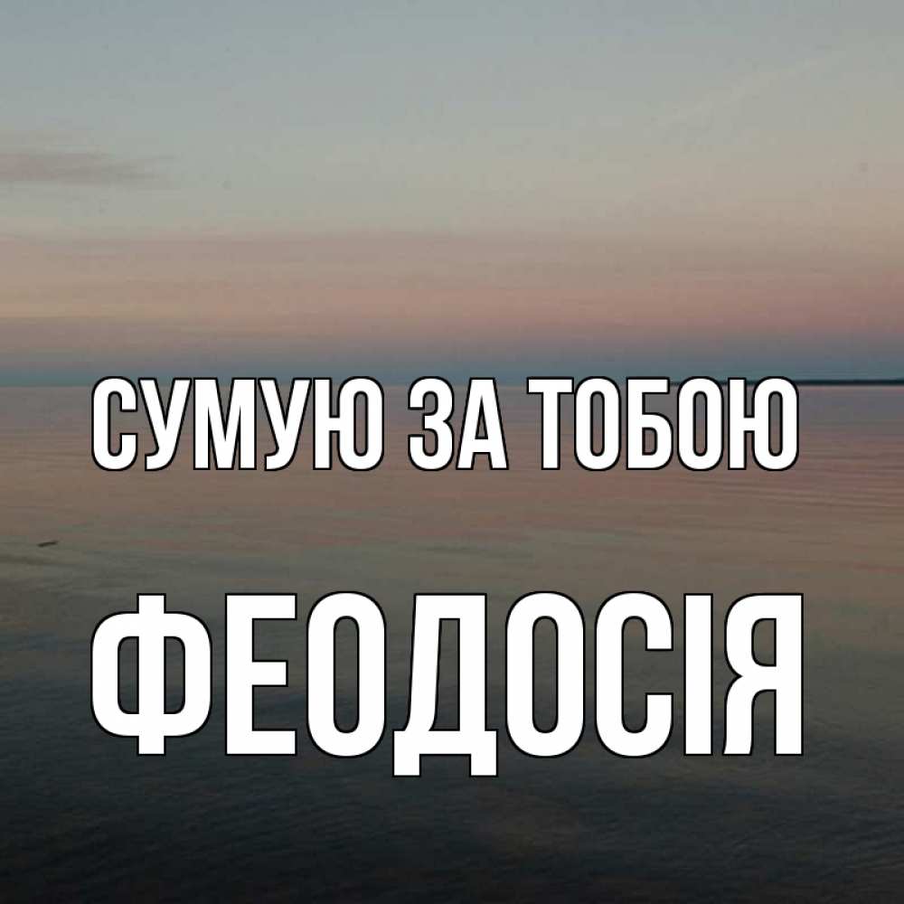 Открытка на каждый день з підписом, Феодосія Сумую за тобою пусто Прикольна листівка з побажанням онлайн скачати безкоштовно 