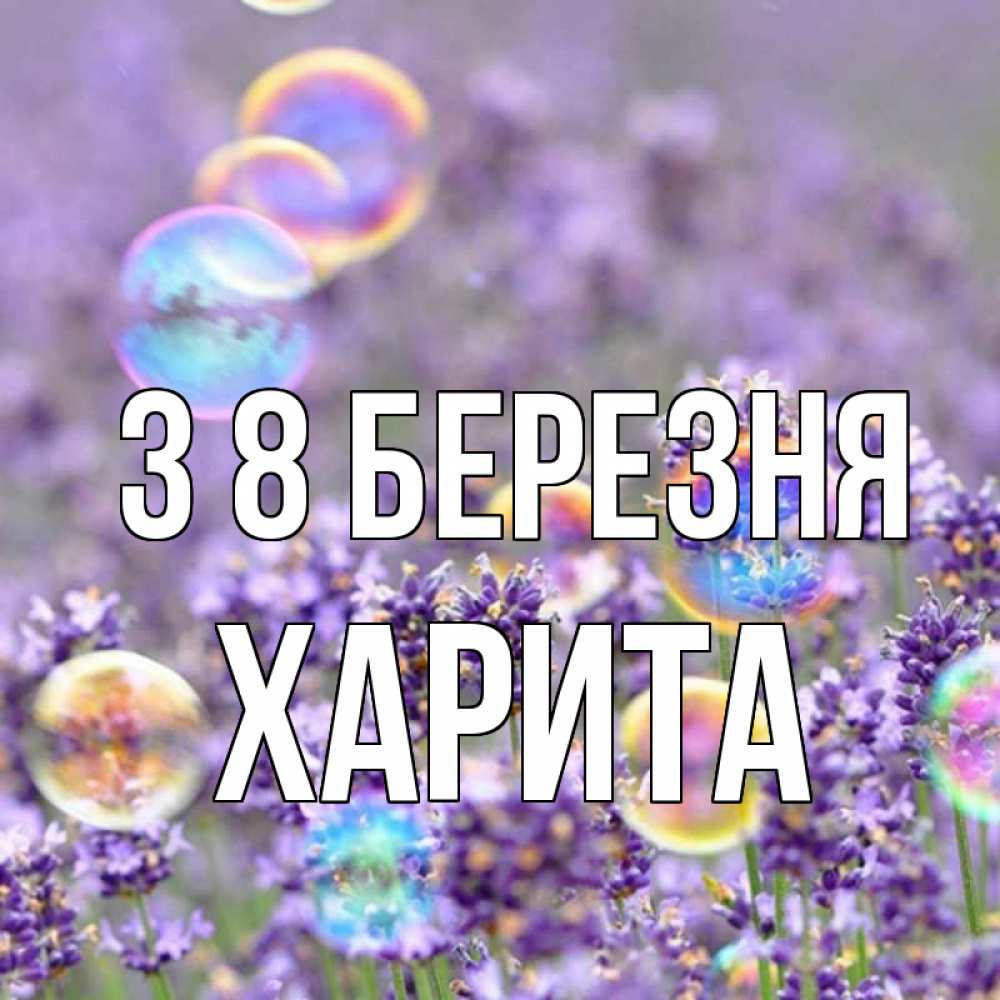 Открытка на каждый день з підписом, Харита З 8 БЕРЕЗНЯ цветы Прикольна листівка з побажанням онлайн скачати безкоштовно 
