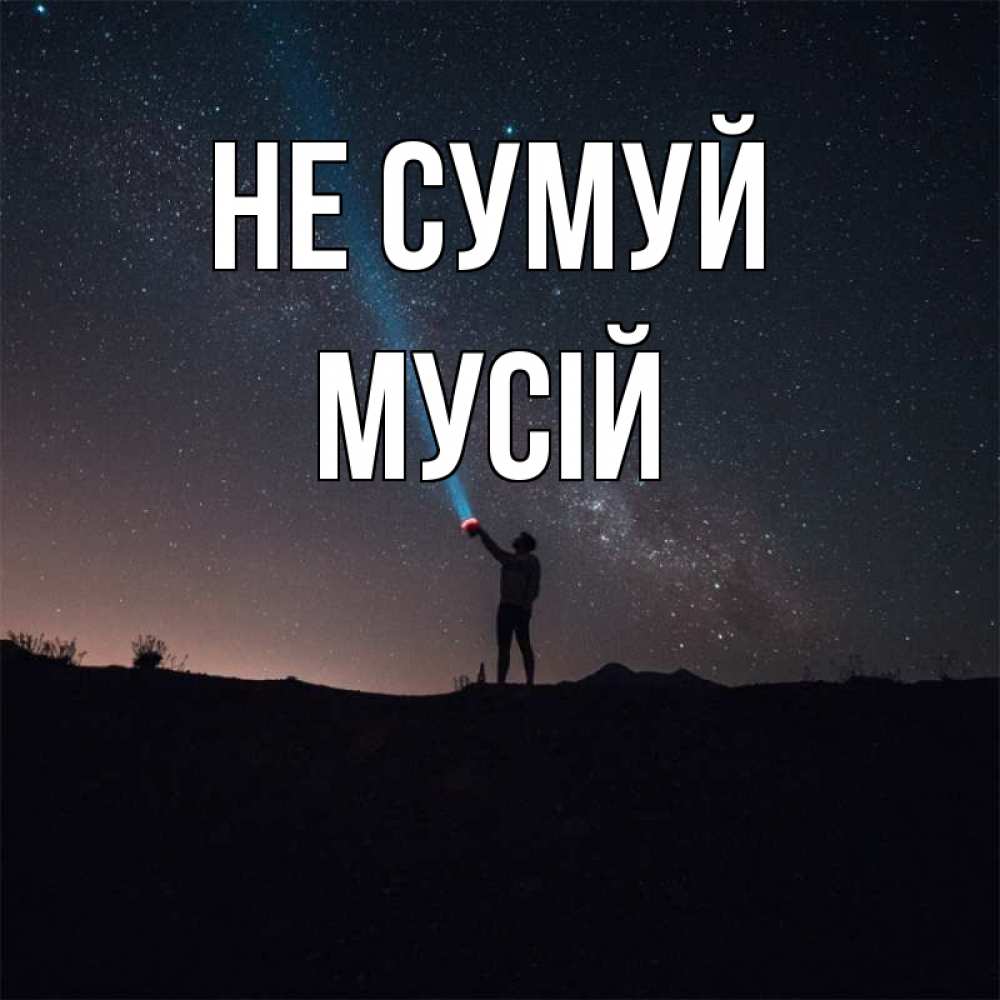 Открытка на каждый день з підписом, Мусій Не сумуй луч света и млечный путь Прикольна листівка з побажанням онлайн скачати безкоштовно 