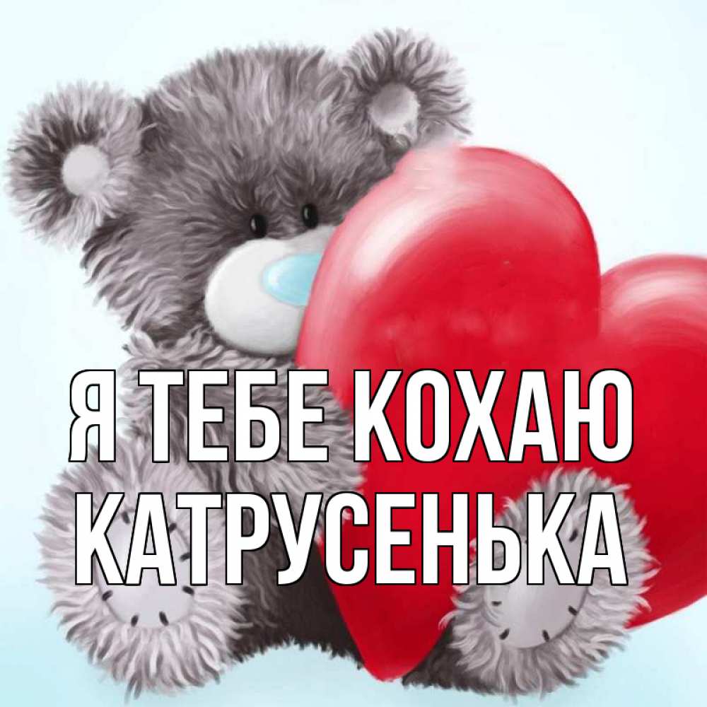Открытка на каждый день з підписом, Катрусенька Я тебе кохаю медвежуся Прикольна листівка з побажанням онлайн скачати безкоштовно 