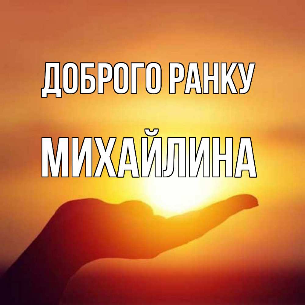 Открытка на каждый день з підписом, Михайлина Доброго ранку ладошка и закат Прикольна листівка з побажанням онлайн скачати безкоштовно 