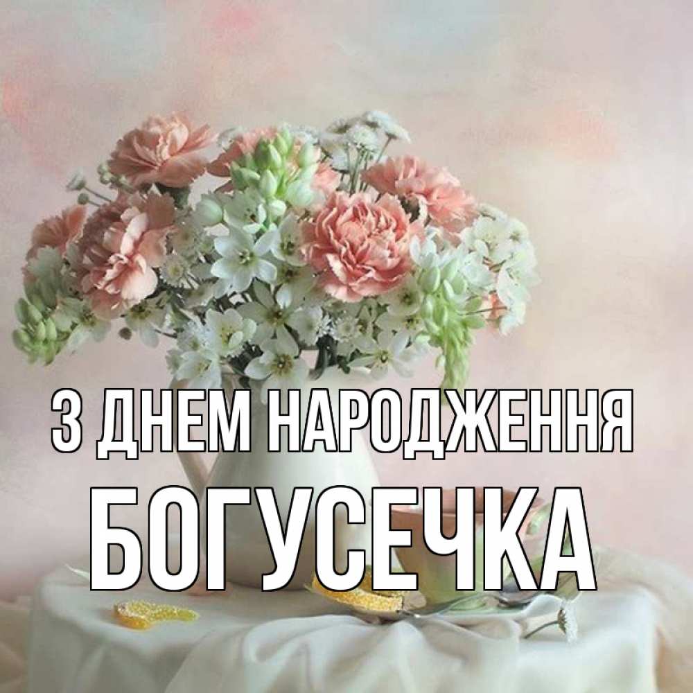 Открытка на каждый день з підписом, Богусечка З Днем народження с цветами Прикольна листівка з побажанням онлайн скачати безкоштовно 