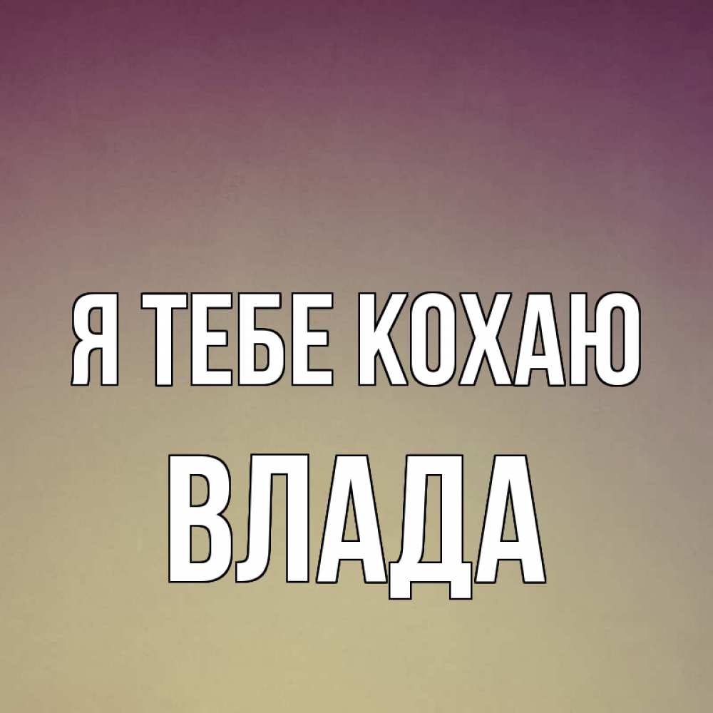 Открытка на каждый день з підписом, Влада Я тебе кохаю для любимой Прикольна листівка з побажанням онлайн скачати безкоштовно 