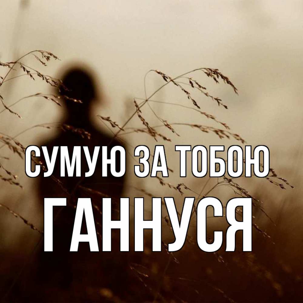 Открытка на каждый день з підписом, Ганнуся Сумую за тобою силуэт девушки Прикольна листівка з побажанням онлайн скачати безкоштовно 