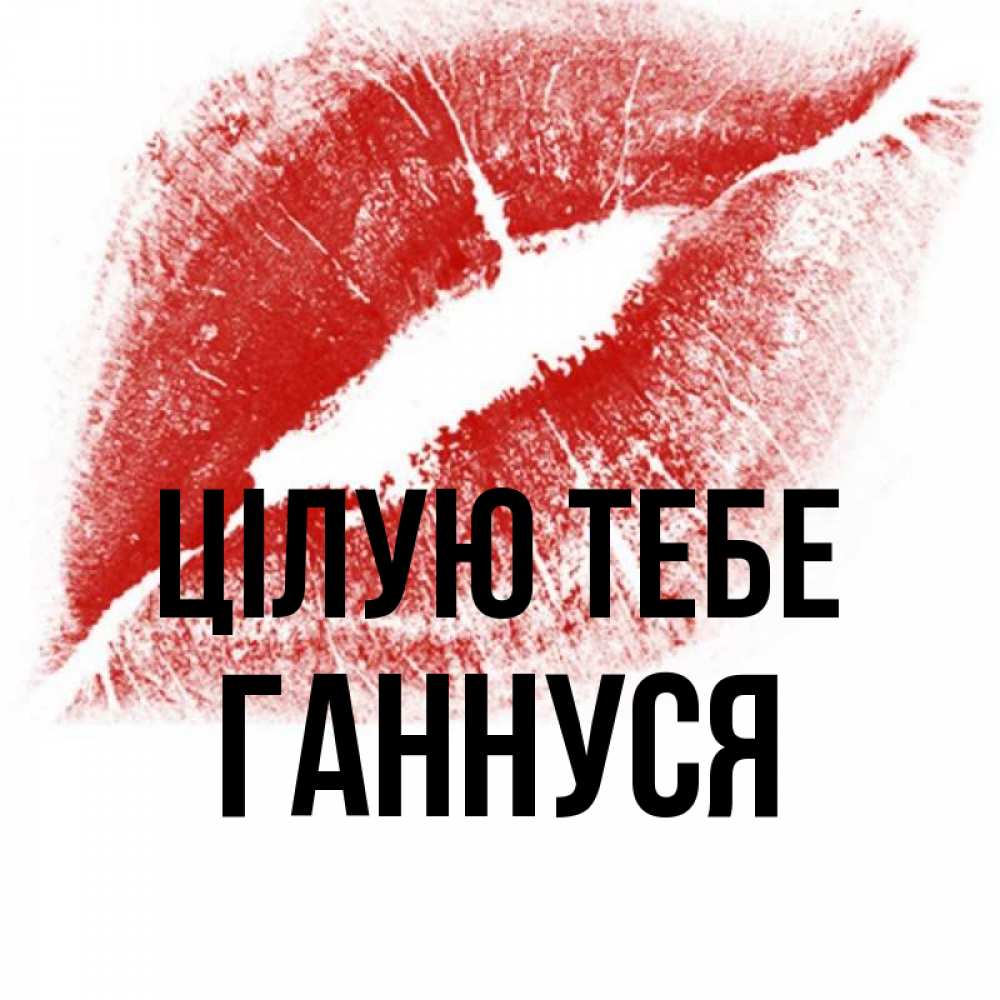 Открытка на каждый день з підписом, Ганнуся Цілую тебе открытка с пожеланием поцелуя Прикольна листівка з побажанням онлайн скачати безкоштовно 