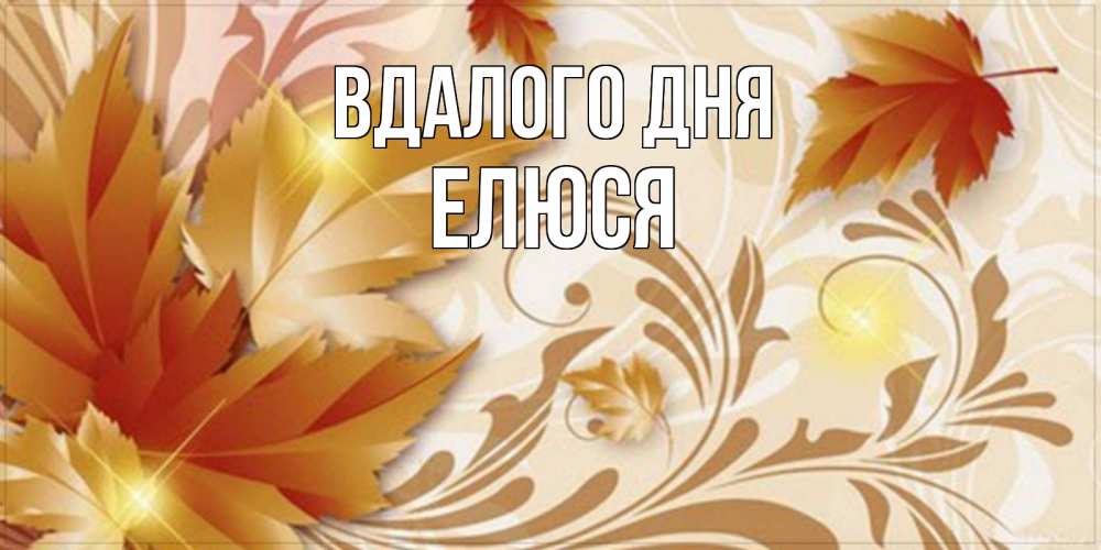Открытка на каждый день з підписом, Елюся Вдалого дня листики и осеннее настроение Прикольна листівка з побажанням онлайн скачати безкоштовно 