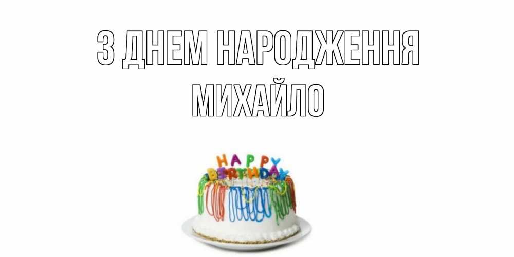 Открытка на каждый день з підписом, Михайло З Днем народження Тортик Прикольна листівка з побажанням онлайн скачати безкоштовно 
