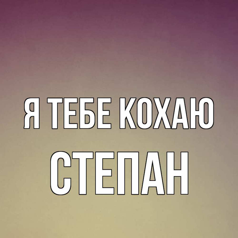 Открытка на каждый день з підписом, Степан Я тебе кохаю для любимой Прикольна листівка з побажанням онлайн скачати безкоштовно 