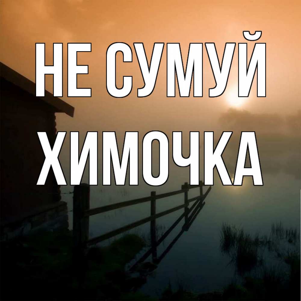 Открытка на каждый день з підписом, Химочка Не сумуй дом у озера Прикольна листівка з побажанням онлайн скачати безкоштовно 