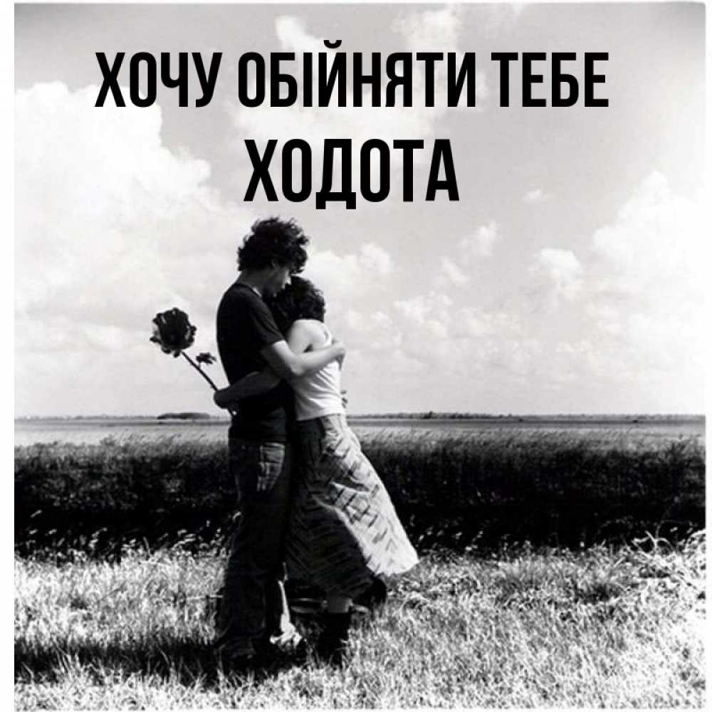 Открытка на каждый день з підписом, Ходота Хочу обійняти тебе чернобелое фото Прикольна листівка з побажанням онлайн скачати безкоштовно 