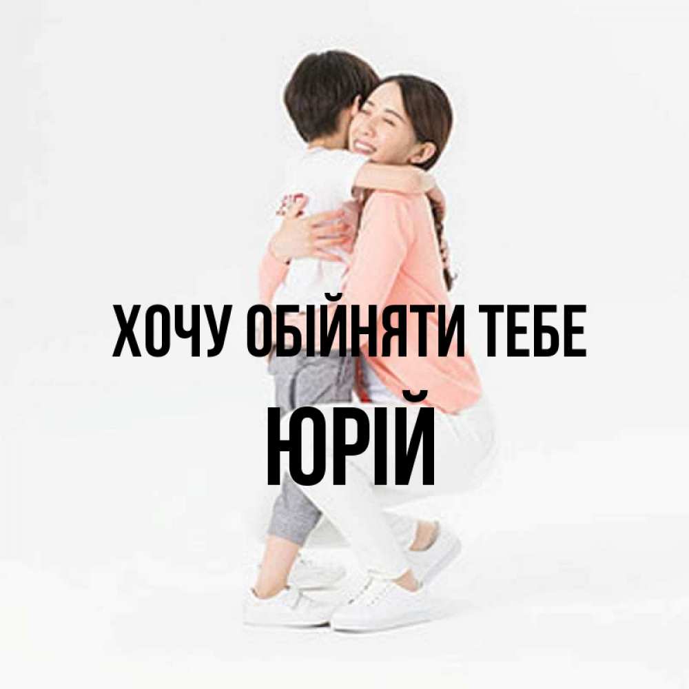 Открытка на каждый день з підписом, Юрій Хочу обійняти тебе соскучилась по сыну Прикольна листівка з побажанням онлайн скачати безкоштовно 