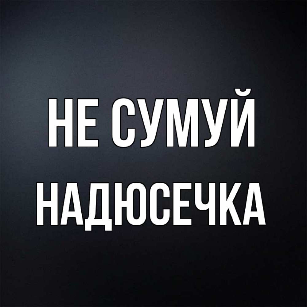 Открытка на каждый день з підписом, Надюсечка Не сумуй Градиент серый Прикольна листівка з побажанням онлайн скачати безкоштовно 