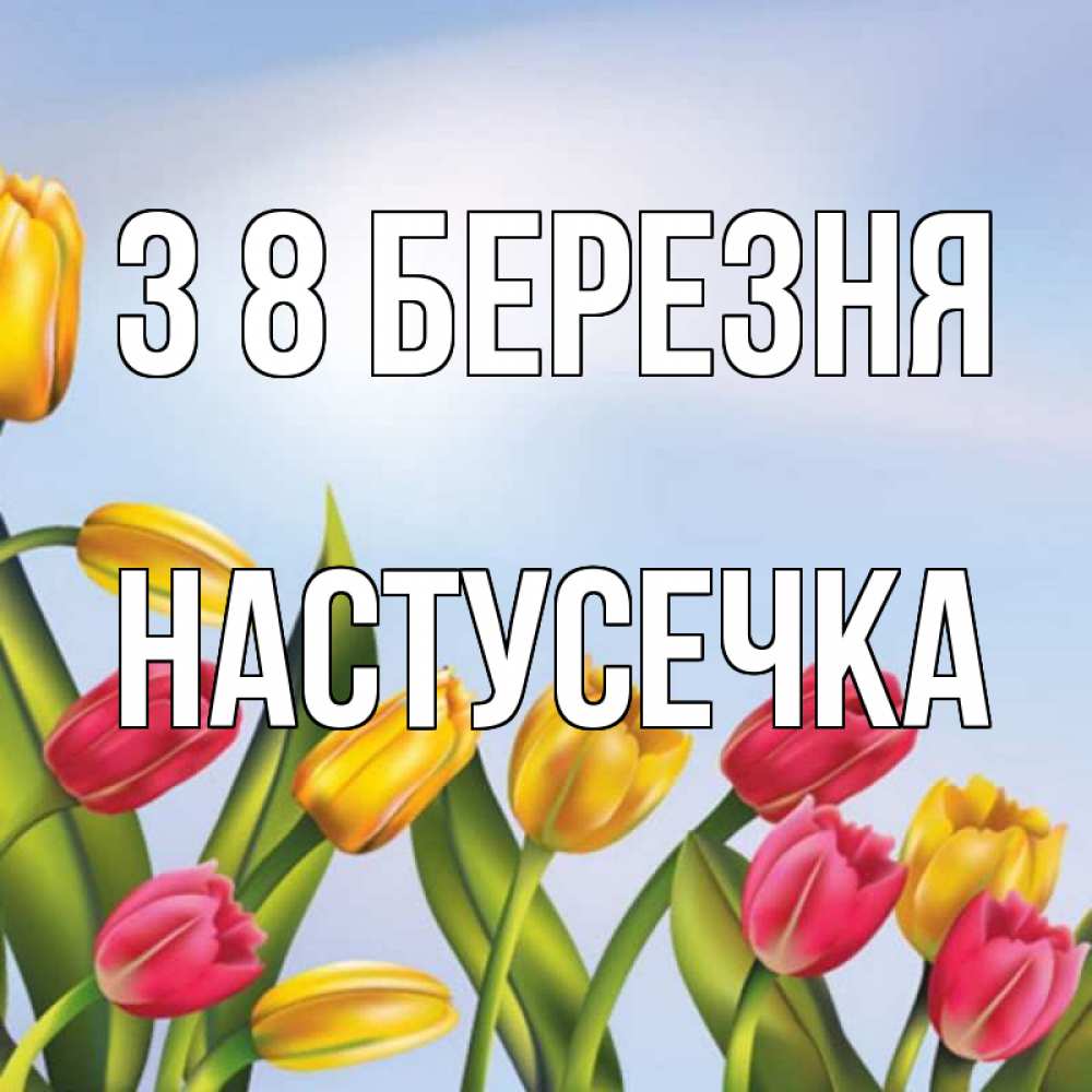 Открытка на каждый день з підписом, Настусечка З 8 БЕРЕЗНЯ международный женский день Прикольна листівка з побажанням онлайн скачати безкоштовно 