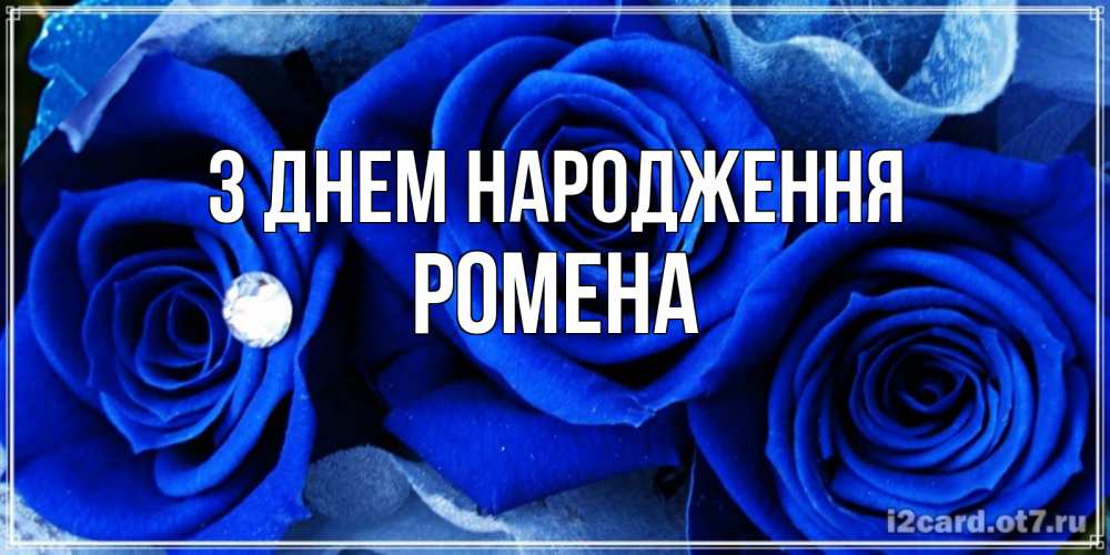 Открытка на каждый день з підписом, Ромена З Днем народження синие розы в росе Прикольна листівка з побажанням онлайн скачати безкоштовно 