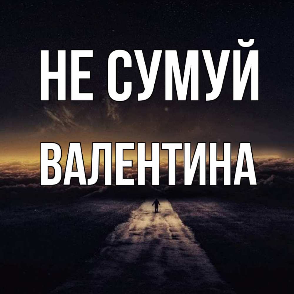 Открытка на каждый день з підписом, Валентина Не сумуй дорога в никуда Прикольна листівка з побажанням онлайн скачати безкоштовно 