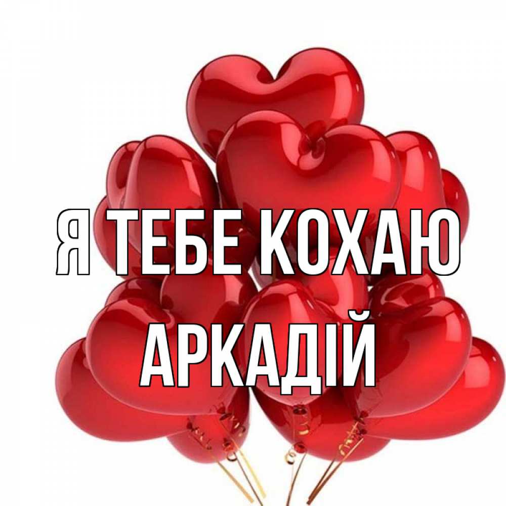 Открытка на каждый день з підписом, Аркадій Я тебе кохаю бордовые шары Прикольна листівка з побажанням онлайн скачати безкоштовно 