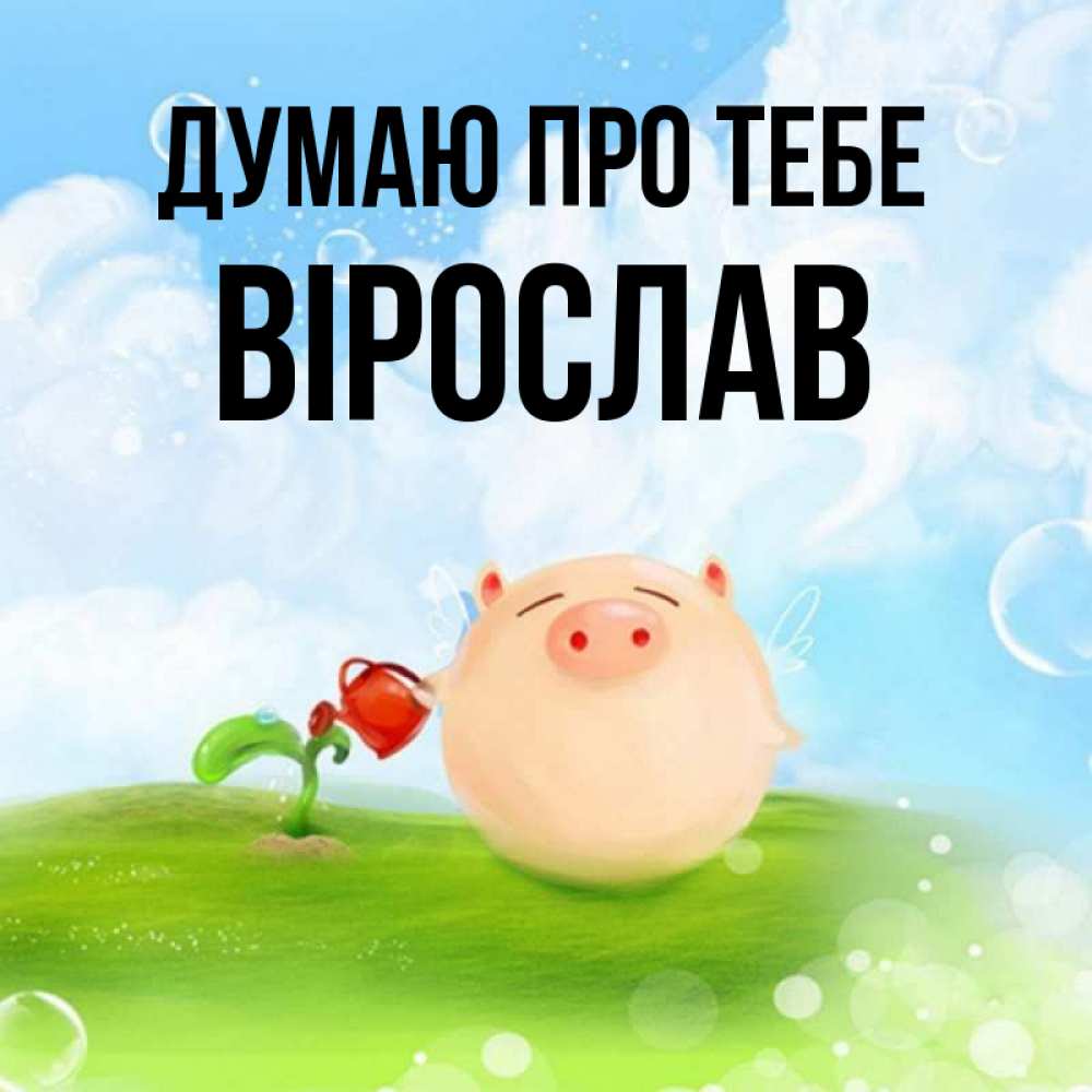 Открытка на каждый день з підписом, Вірослав Думаю про тебе позитивная свинюшка Прикольна листівка з побажанням онлайн скачати безкоштовно 