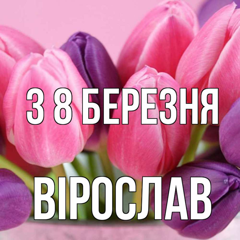 Открытка на каждый день з підписом, Вірослав З 8 БЕРЕЗНЯ маме 1 Прикольна листівка з побажанням онлайн скачати безкоштовно 