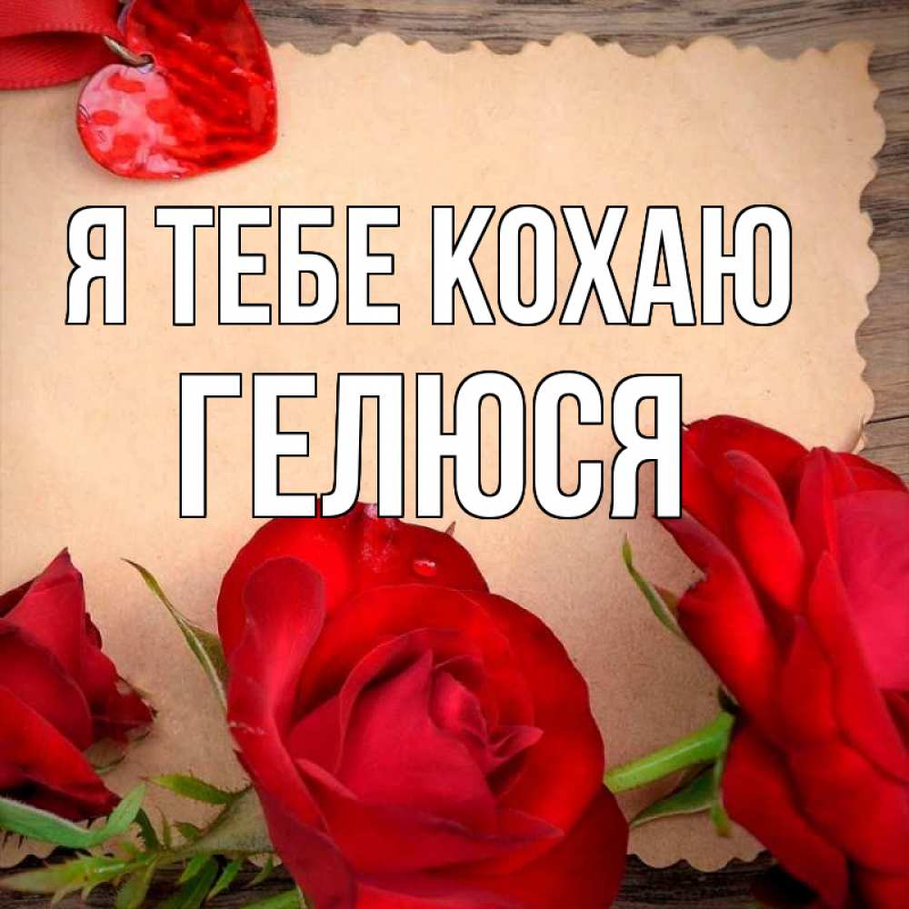 Открытка на каждый день з підписом, Гелюся Я тебе кохаю розы сердце 1 Прикольна листівка з побажанням онлайн скачати безкоштовно 