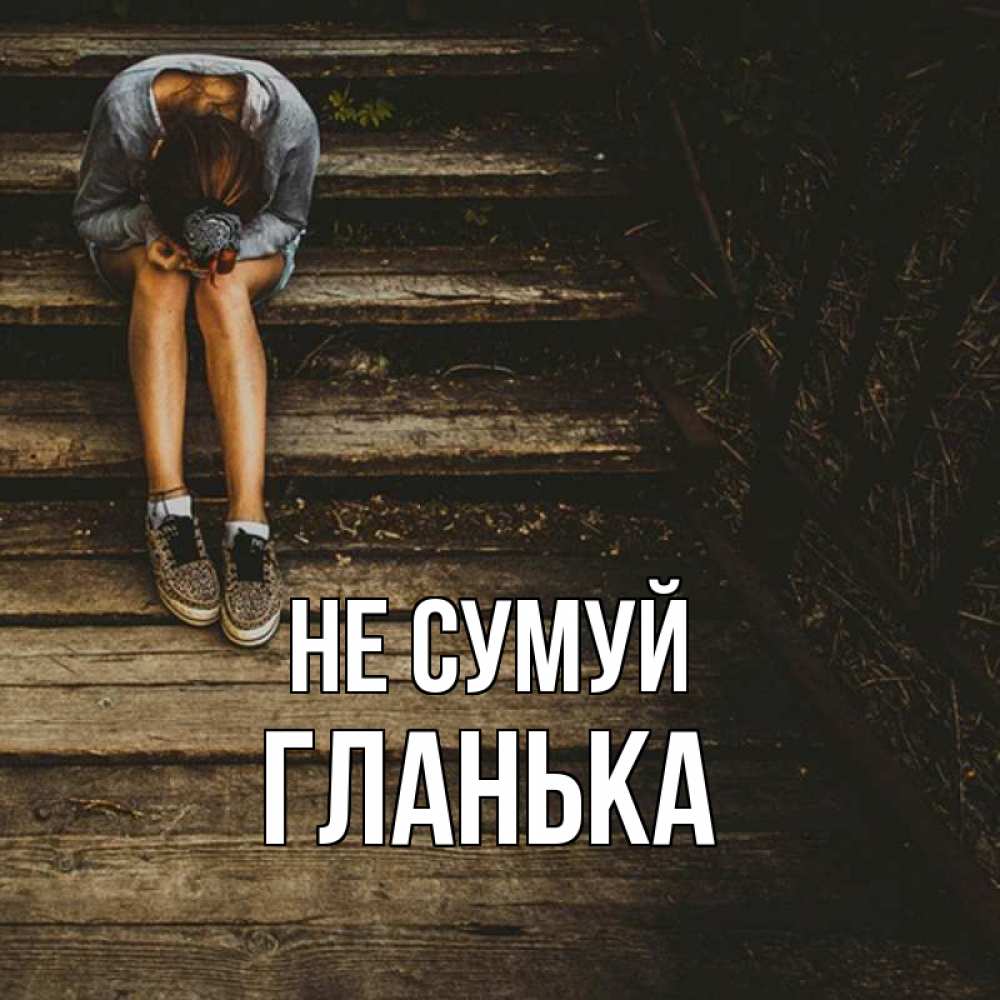Открытка на каждый день з підписом, Гланька Не сумуй девушка сидит на деревянных ступеньках Прикольна листівка з побажанням онлайн скачати безкоштовно 