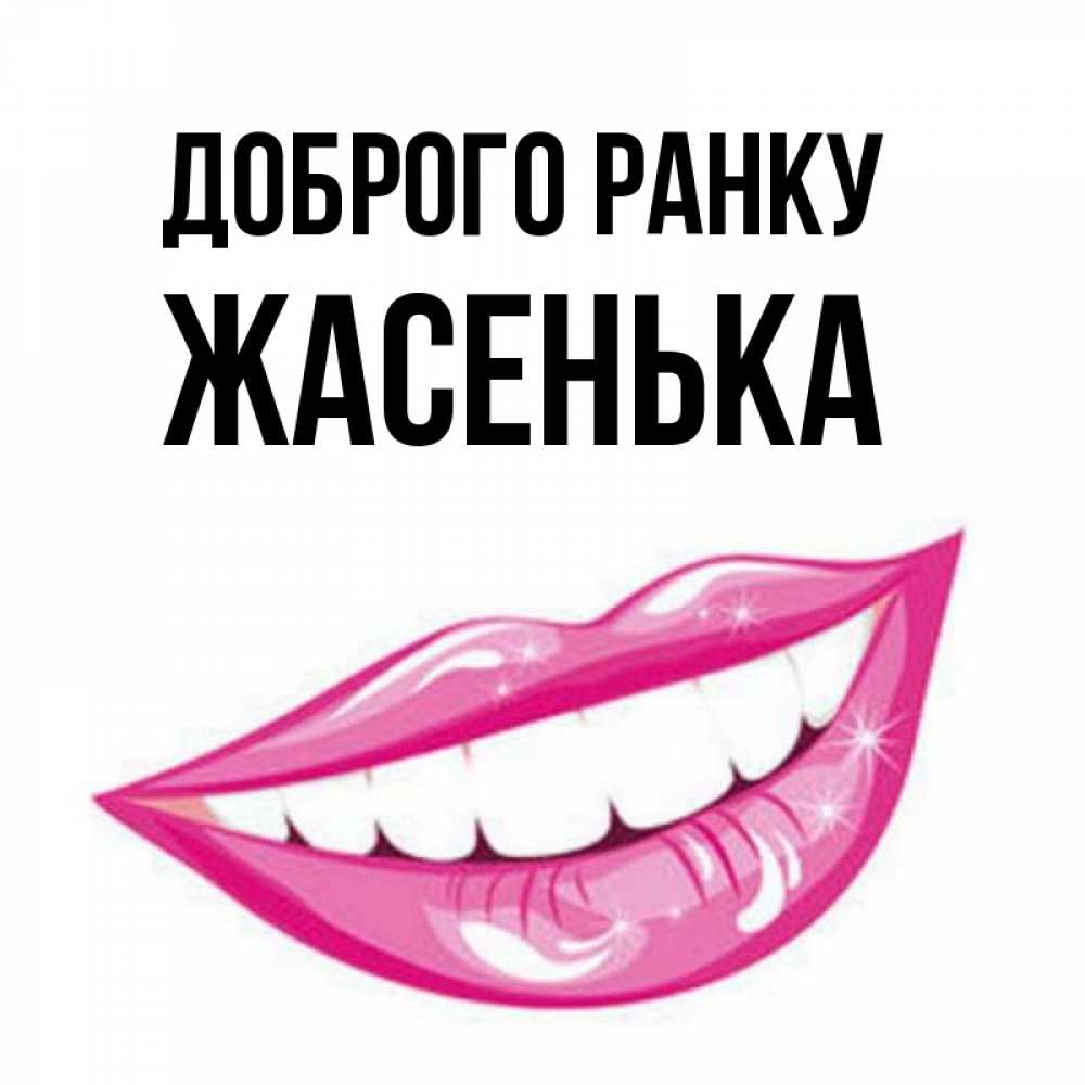 Открытка на каждый день з підписом, Жасенька Доброго ранку розовые губы и белые зубы Прикольна листівка з побажанням онлайн скачати безкоштовно 