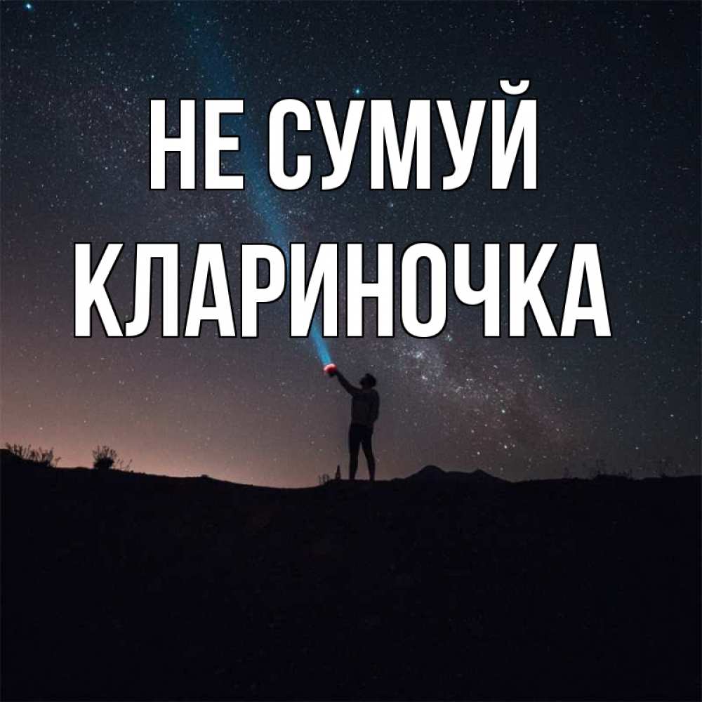 Открытка на каждый день з підписом, Клариночка Не сумуй луч света и млечный путь Прикольна листівка з побажанням онлайн скачати безкоштовно 
