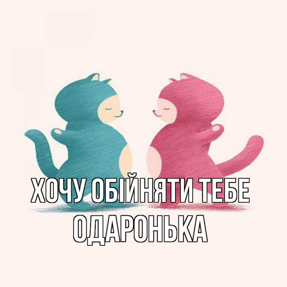 Открытка на каждый день з підписом, Одаронька Хочу обійняти тебе пузики и котики Прикольна листівка з побажанням онлайн скачати безкоштовно 