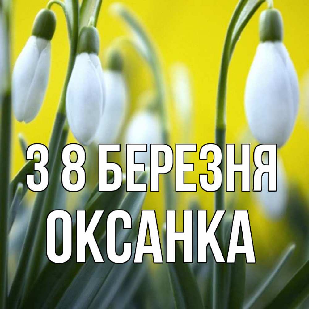 Открытка на каждый день з підписом, Оксанка З 8 БЕРЕЗНЯ весенние цветы Прикольна листівка з побажанням онлайн скачати безкоштовно 