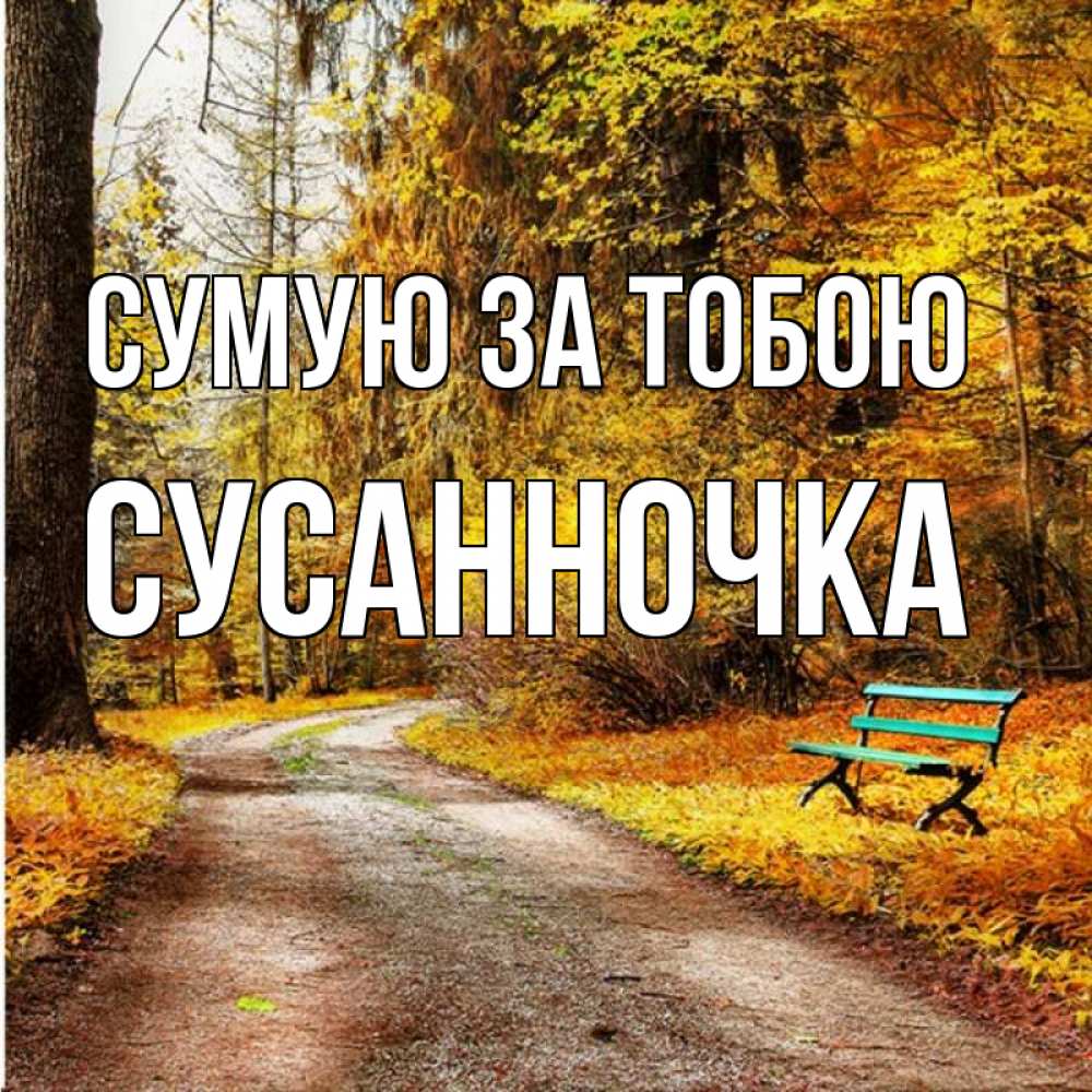 Открытка на каждый день з підписом, Сусанночка Сумую за тобою зеленая лавочка и осенний лес Прикольна листівка з побажанням онлайн скачати безкоштовно 