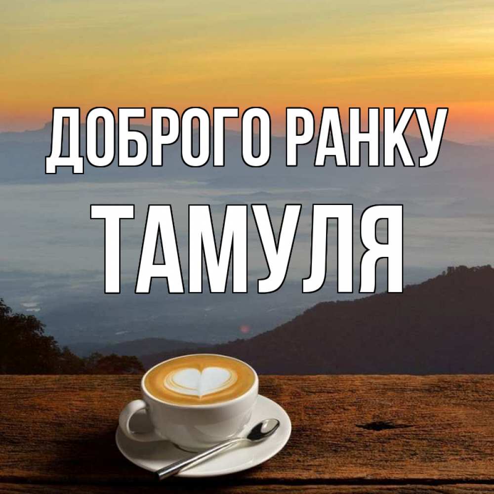 Открытка на каждый день з підписом, Тамуля Доброго ранку кофе на высоте Прикольна листівка з побажанням онлайн скачати безкоштовно 