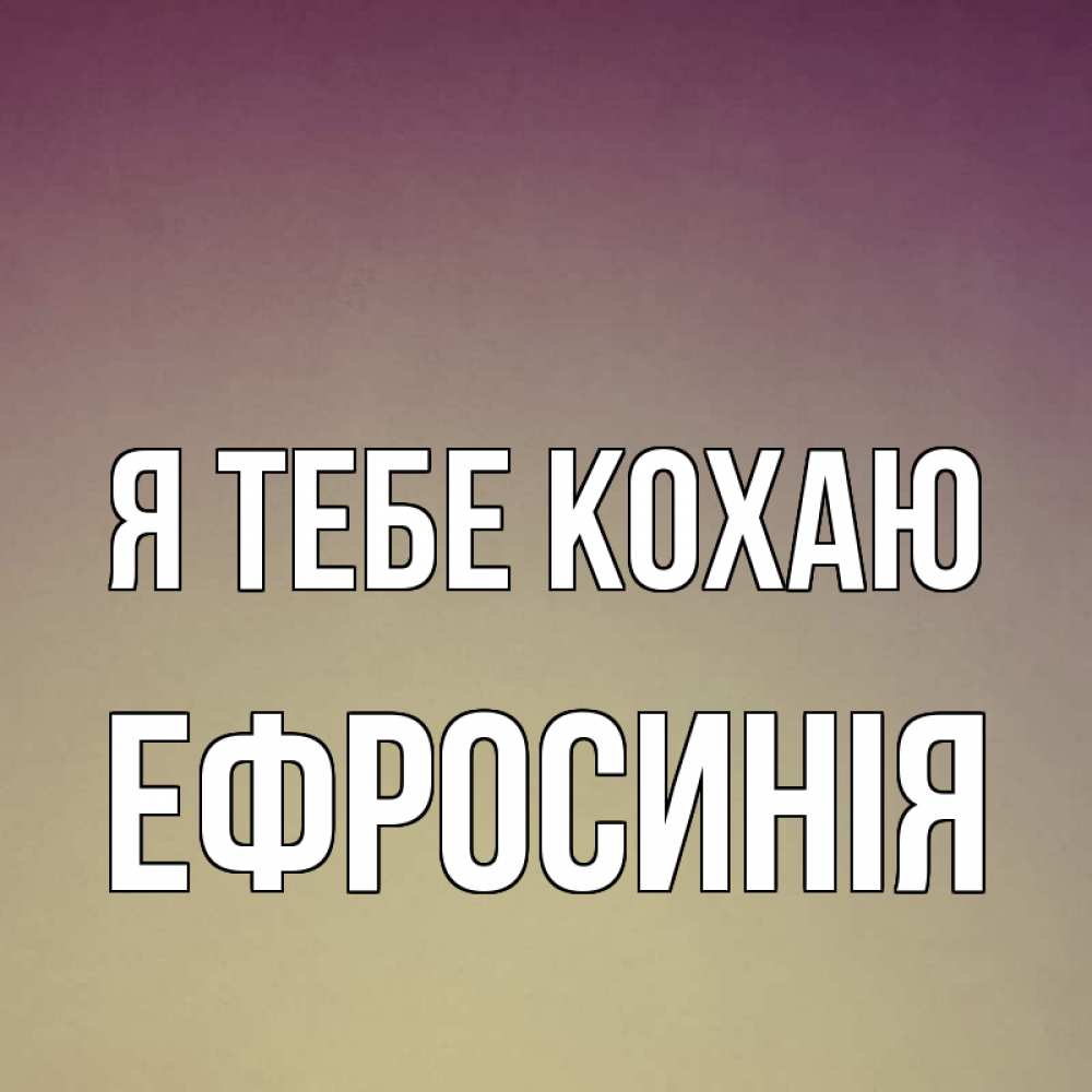 Открытка на каждый день з підписом, Ефросинія Я тебе кохаю для любимой Прикольна листівка з побажанням онлайн скачати безкоштовно 