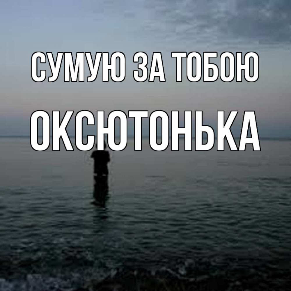 Открытка на каждый день з підписом, Оксютонька Сумую за тобою скука Прикольна листівка з побажанням онлайн скачати безкоштовно 
