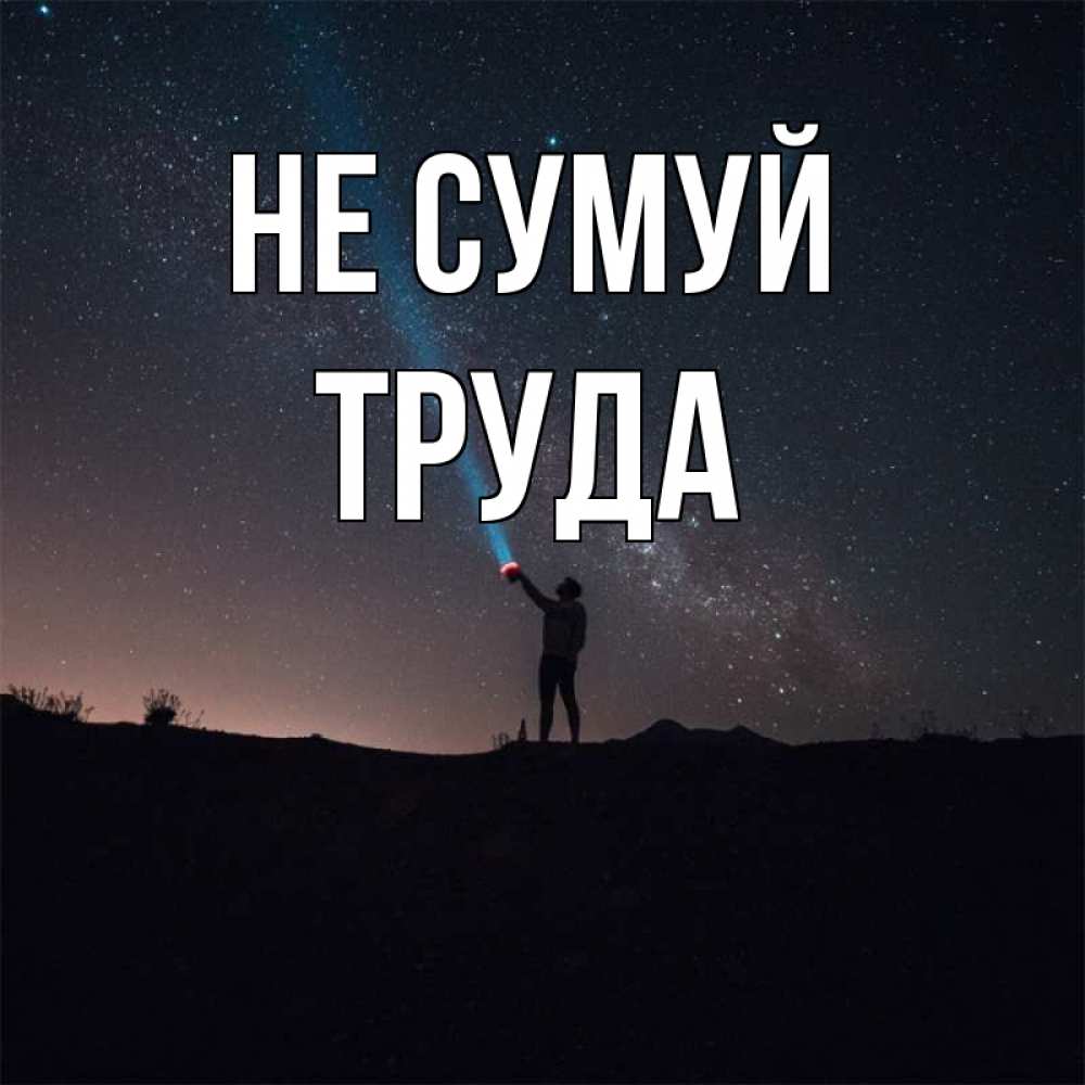 Открытка на каждый день з підписом, Труда Не сумуй луч света и млечный путь Прикольна листівка з побажанням онлайн скачати безкоштовно 