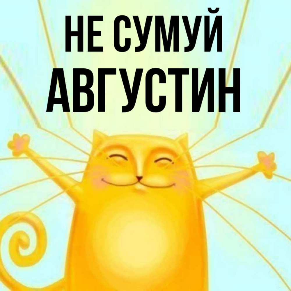 Открытка на каждый день з підписом, Августин Не сумуй обнимашки усатые Прикольна листівка з побажанням онлайн скачати безкоштовно 