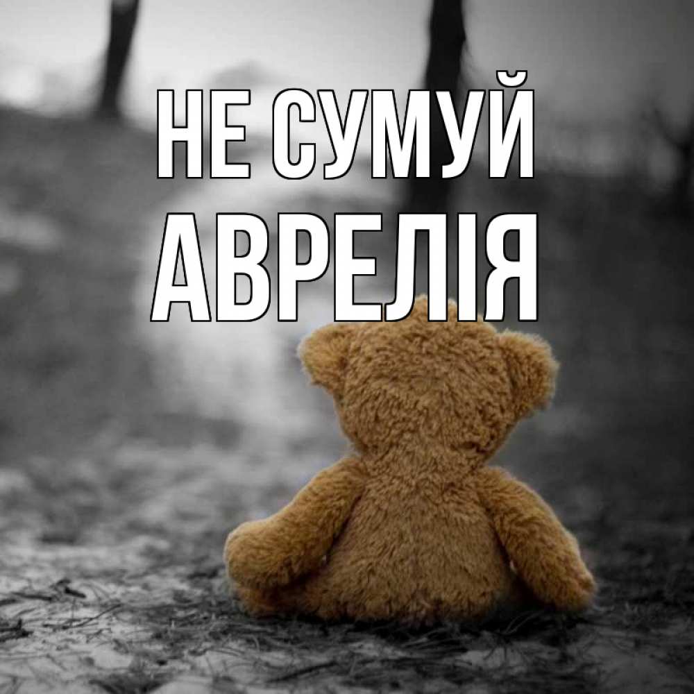 Открытка на каждый день з підписом, Аврелія Не сумуй медведь со спин Прикольна листівка з побажанням онлайн скачати безкоштовно 