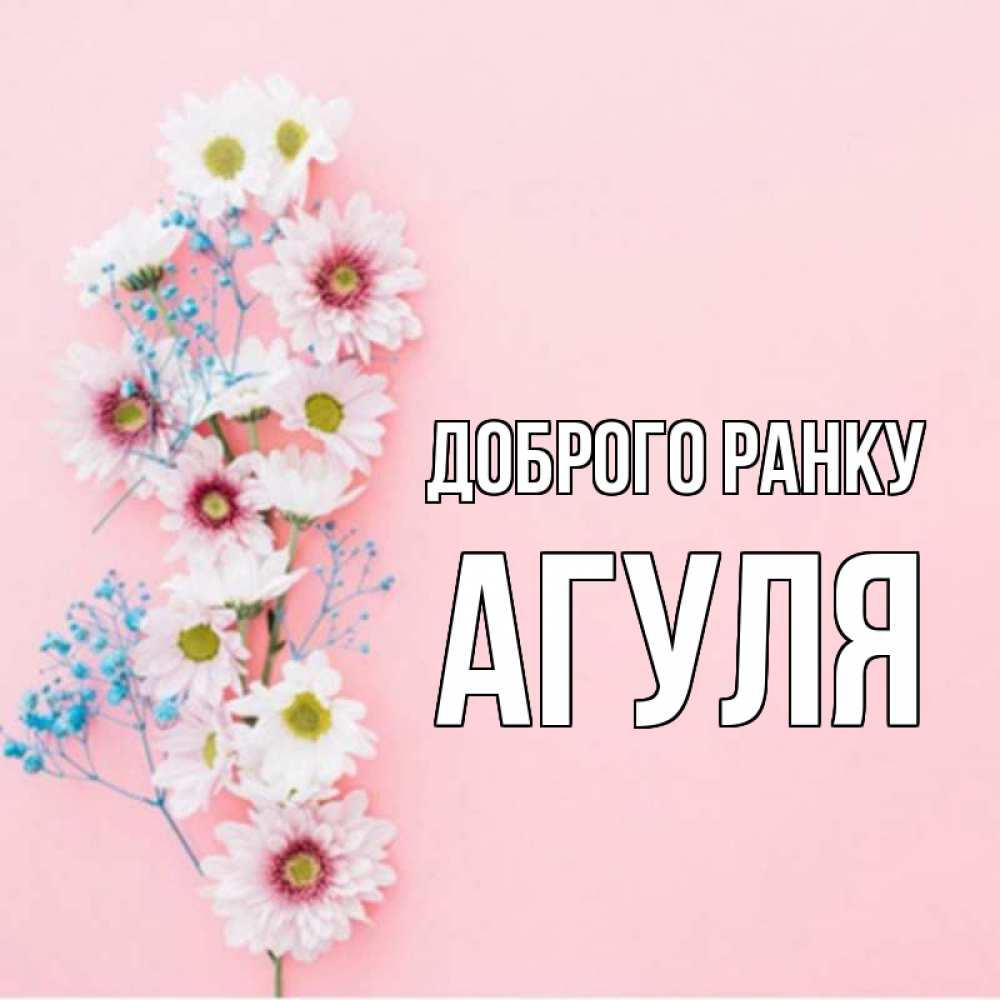 Открытка на каждый день з підписом, Агуля Доброго ранку цветы с подписью Прикольна листівка з побажанням онлайн скачати безкоштовно 