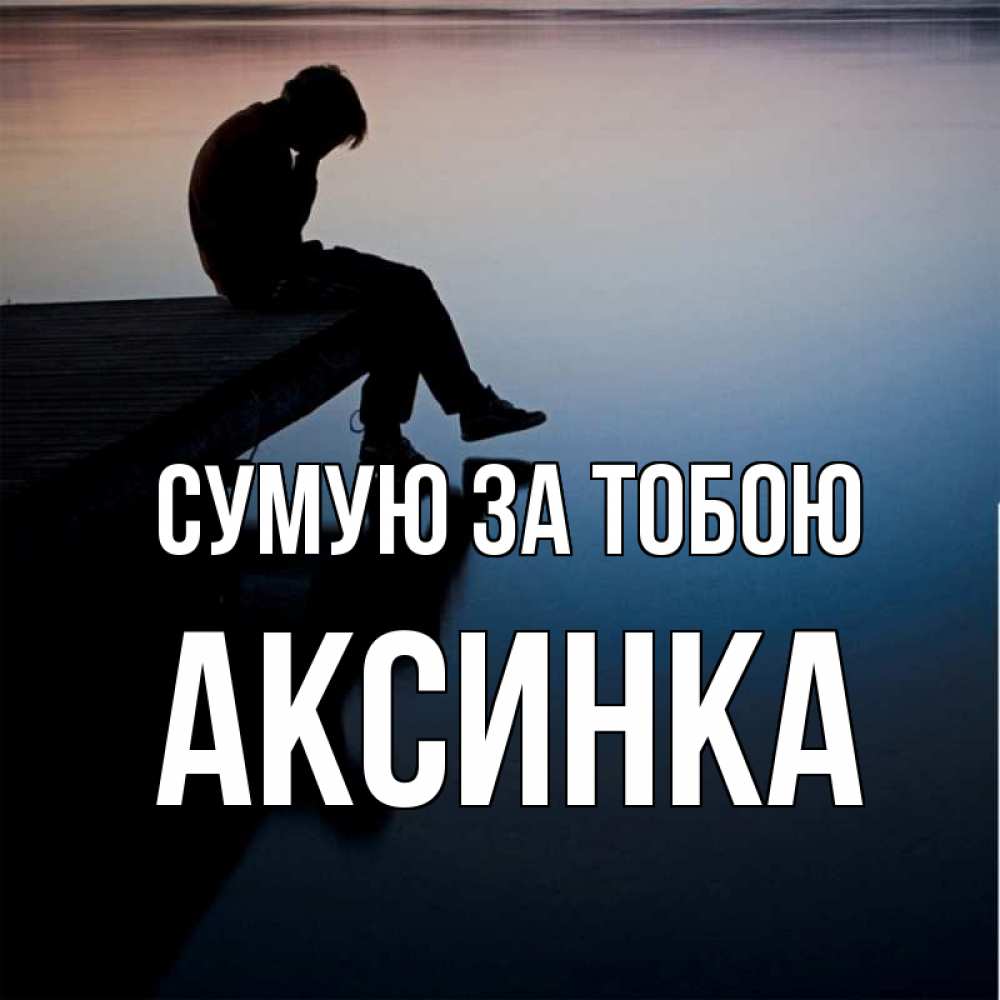 Открытка на каждый день з підписом, Аксинка Сумую за тобою печаль Прикольна листівка з побажанням онлайн скачати безкоштовно 