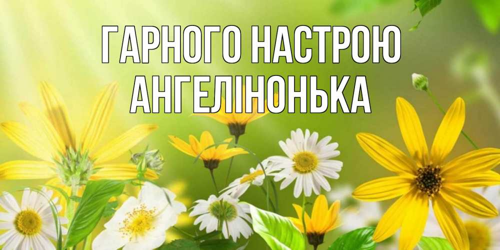 Открытка на каждый день з підписом, Ангелінонька Гарного настрою цветы Прикольна листівка з побажанням онлайн скачати безкоштовно 
