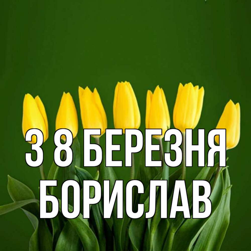 Открытка на каждый день з підписом, Борислав З 8 БЕРЕЗНЯ желтого цвета 3 Прикольна листівка з побажанням онлайн скачати безкоштовно 