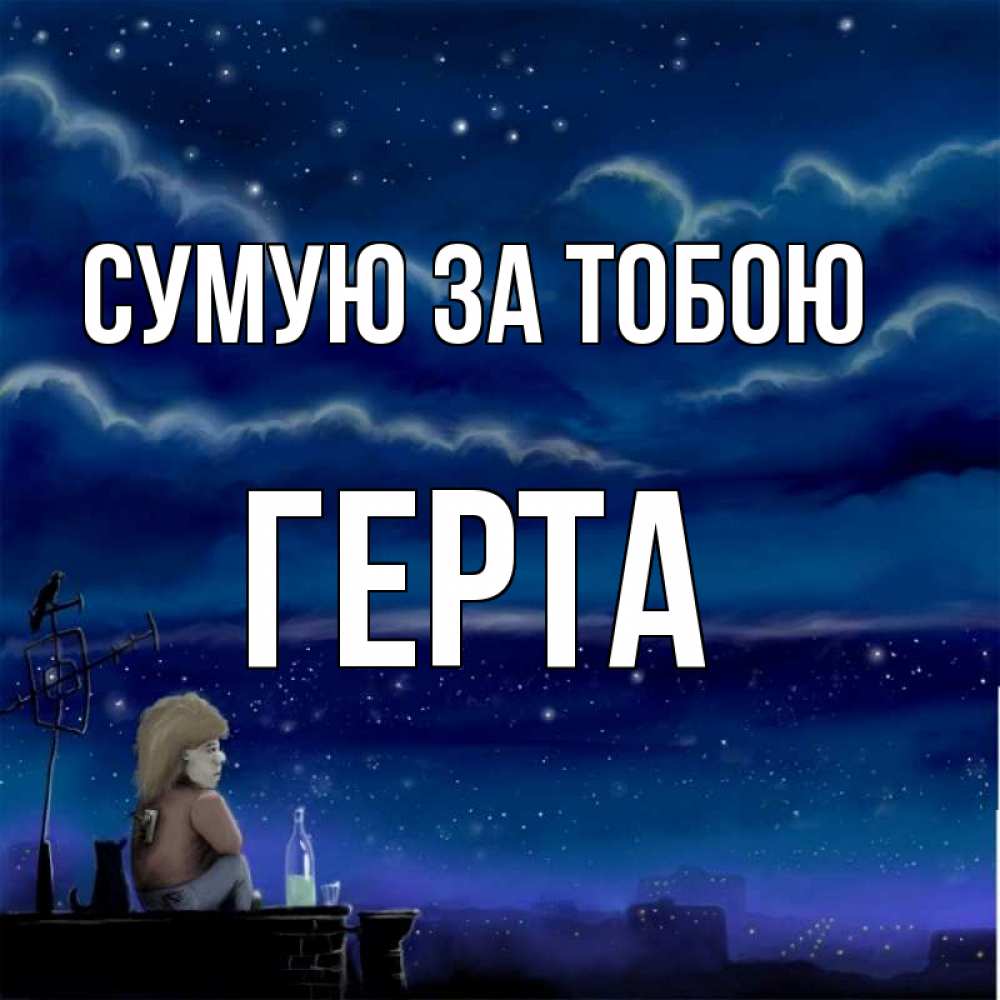 Открытка на каждый день з підписом, Герта Сумую за тобою на крыше 1 Прикольна листівка з побажанням онлайн скачати безкоштовно 