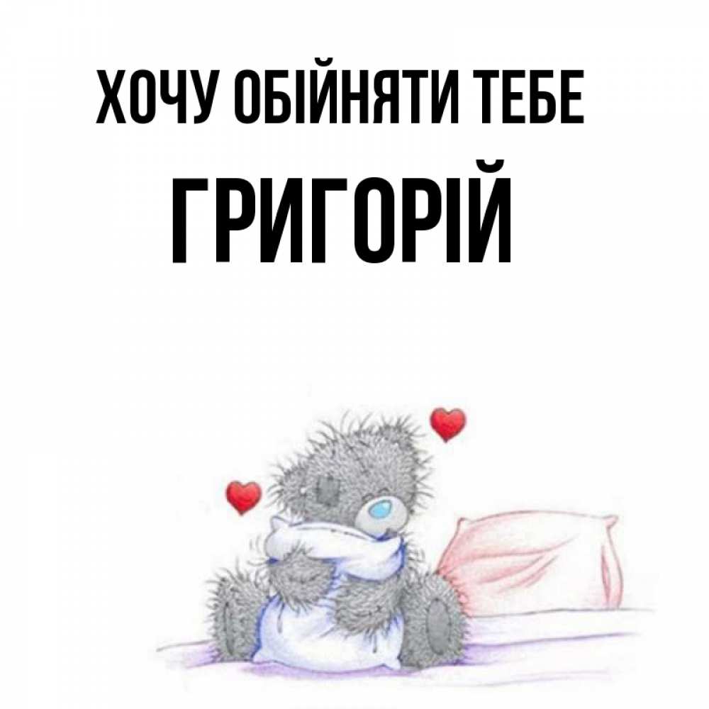 Открытка на каждый день з підписом, Григорій Хочу обійняти тебе сердечки мишка Тедди и кроватка Прикольна листівка з побажанням онлайн скачати безкоштовно 