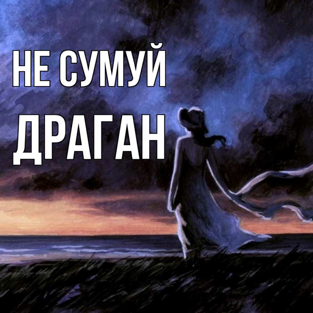 Открытка на каждый день з підписом, Драган Не сумуй картина Прикольна листівка з побажанням онлайн скачати безкоштовно 